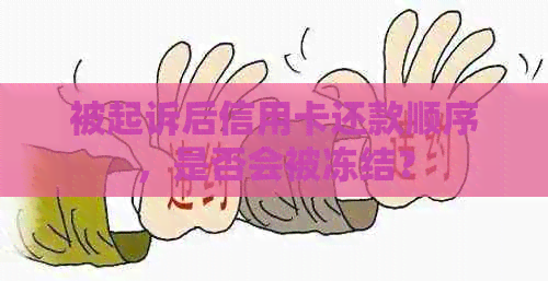 被起诉后信用卡还款顺序，是否会被冻结？