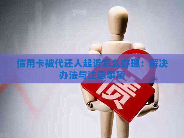 信用卡被代还人起诉怎么办理：解决办法与注意事项