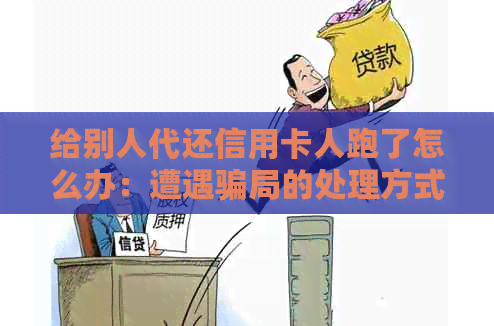给别人代还信用卡人跑了怎么办：遭遇骗局的处理方式