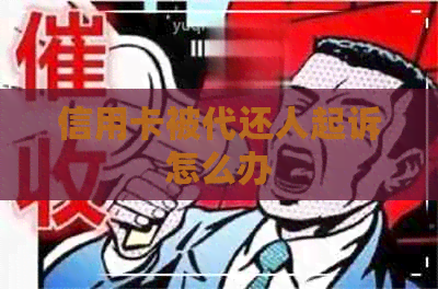 信用卡被代还人起诉怎么办