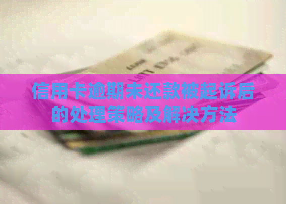 信用卡逾期未还款被起诉后的处理策略及解决方法