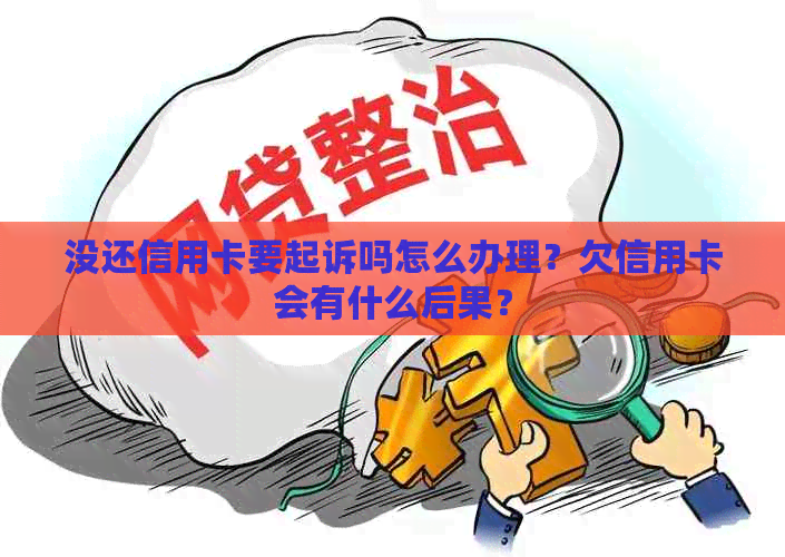 没还信用卡要起诉吗怎么办理？欠信用卡会有什么后果？