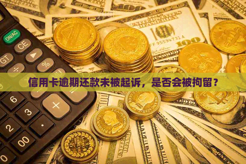 信用卡逾期还款未被起诉，是否会被拘留？