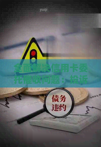 全面解决信用卡委托问题：投诉流程、应对策略与常见疑问解答