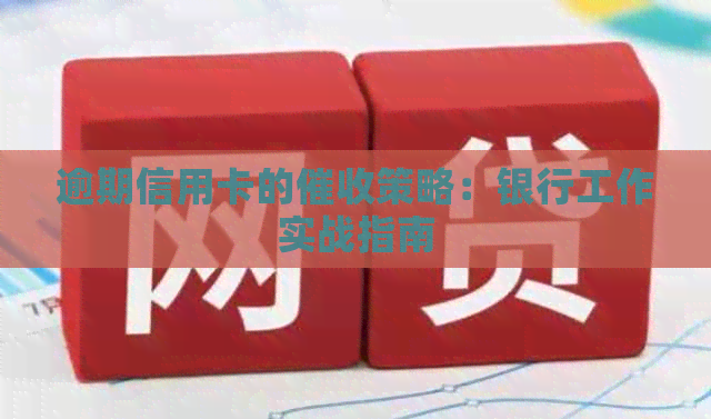逾期信用卡的策略：银行工作实战指南
