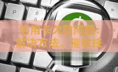 信用卡欠款问题：解决方法、技巧以及法律途径，帮助您彻底解决贷款困境