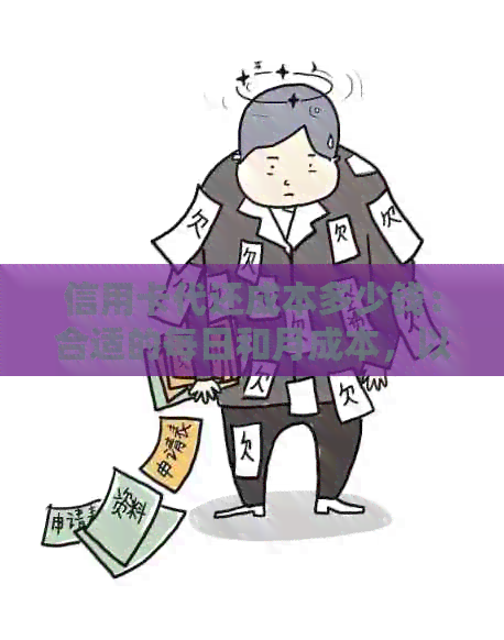信用卡代还成本多少钱：合适的每日和月成本，以及详细计算方式。