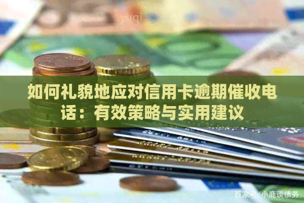 如何礼貌地应对信用卡逾期电话：有效策略与实用建议