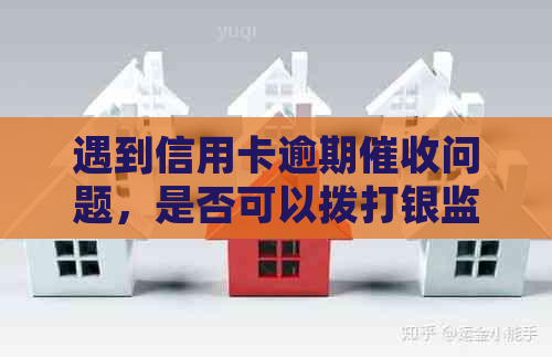 遇到信用卡逾期问题，是否可以拨打银监会投诉电话求助？