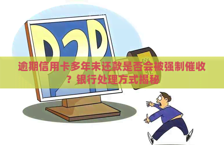 逾期信用卡多年未还款是否会被强制？银行处理方式揭秘