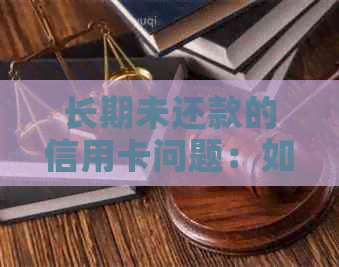 长期未还款的信用卡问题：如何解决逾期与拖欠困扰？