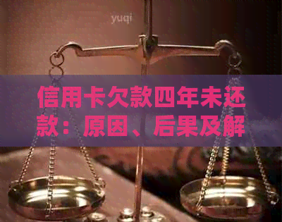 信用卡欠款四年未还款：原因、后果及解决方案全面解析