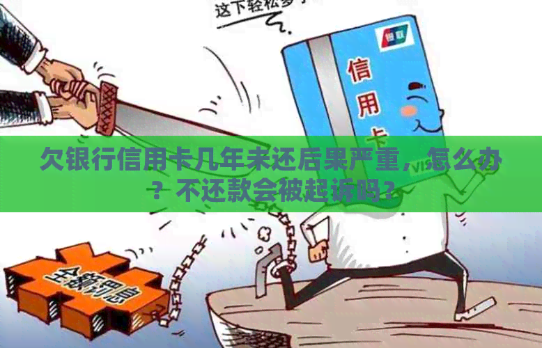 欠银行信用卡几年未还后果严重，怎么办？不还款会被起诉吗？