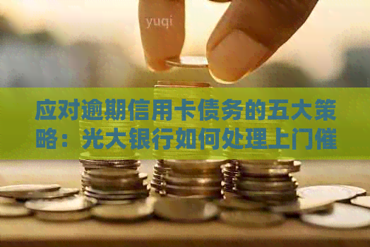 应对逾期信用卡债务的五大策略：光大银行如何处理上门
