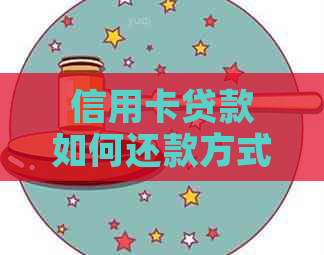 信用卡贷款如何还款方式有哪些，还款期限是多久？