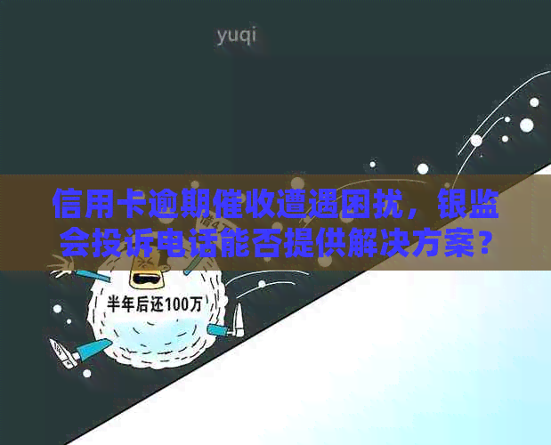 信用卡逾期遭遇困扰，银监会投诉电话能否提供解决方案？