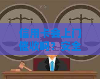 信用卡会上门吗？安全吗？2021年逾期会上门催债吗？