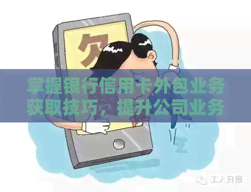 掌握银行信用卡外包业务获取技巧，提升公司业务实力