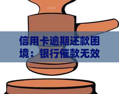 信用卡逾期还款困境：银行催款无效，你还有其他选择吗？