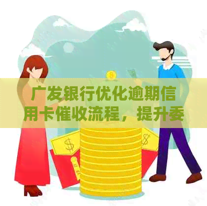 广发银行优化逾期信用卡流程，提升委外机构效率
