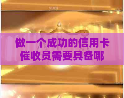 做一个成功的信用卡员需要具备哪些关键素质？-做信用卡员要具备什么样的素质