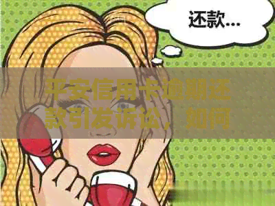 平安信用卡逾期还款引发诉讼，如何解决及相关注意事项