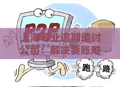 上海专业逾期追讨公司：解决要账难题的一站式平台