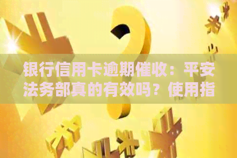 银行信用卡逾期：平安法务部真的有效吗？使用指南和资讯一览