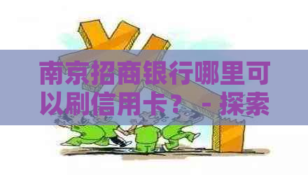 南京招商银行哪里可以刷信用卡？ - 探索南京信用卡刷卡地点