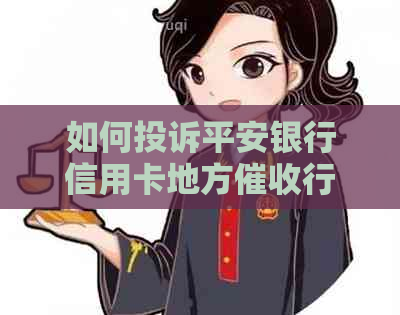 如何投诉平安银行信用卡地方行为：详细步骤和注意事项
