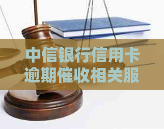 中信银行信用卡逾期相关服务及部门信息