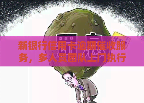 新银行信用卡逾期服务，多人员团队上门执行