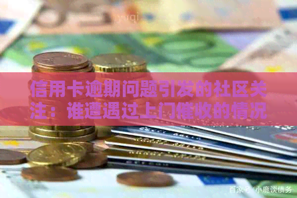 信用卡逾期问题引发的社区关注：谁遭遇过上门的情况？