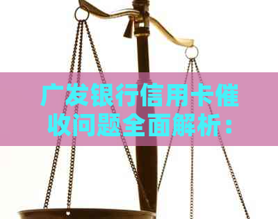 广发银行信用卡问题全面解析：原因、流程、应对策略以及相关政策解读