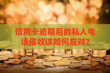 信用卡逾期后的私人电话该如何应对？