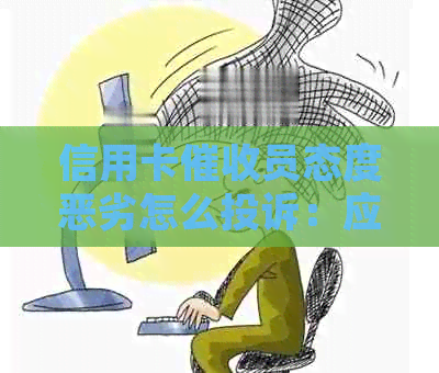 信用卡员态度恶劣怎么投诉：应对方法与心态调节