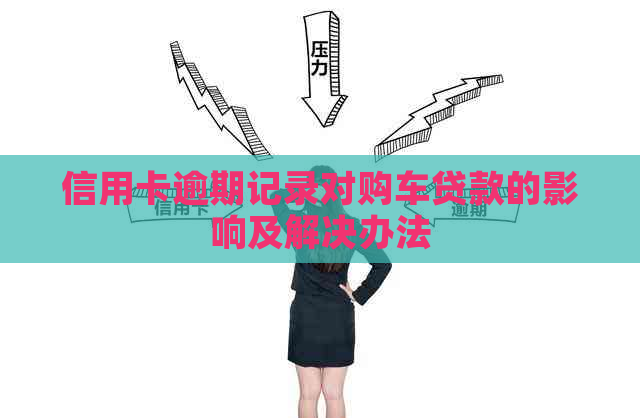 信用卡逾期记录对购车贷款的影响及解决办法