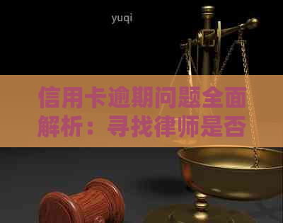 信用卡逾期问题全面解析：寻找律师是否能有效解决问题？