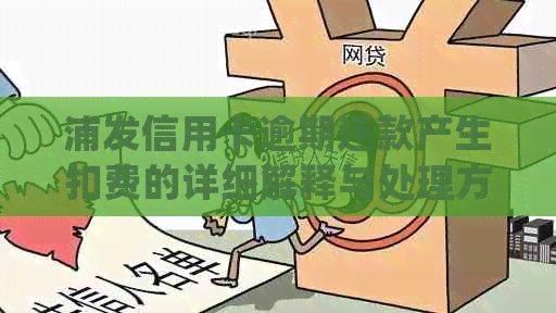 浦发信用卡逾期还款产生扣费的详细解释与处理方法，解答用户疑问