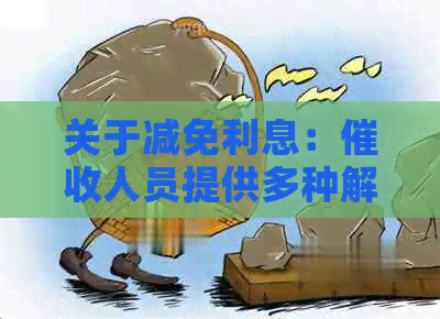 关于减免利息：人员提供多种解决方案，全面解答您的疑虑和困惑