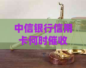 中信银行信用卡何时：电话、时间和力度解读