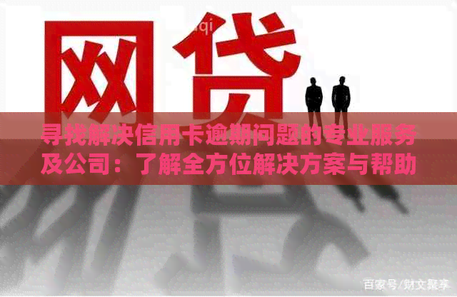 寻找解决信用卡逾期问题的专业服务及公司：了解全方位解决方案与帮助