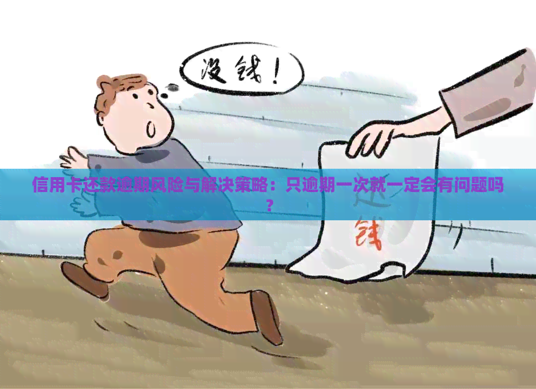 信用卡还款逾期风险与解决策略：只逾期一次就一定会有问题吗？