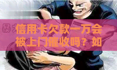 信用卡欠款一万会被上门吗？如何解决信用卡逾期问题？