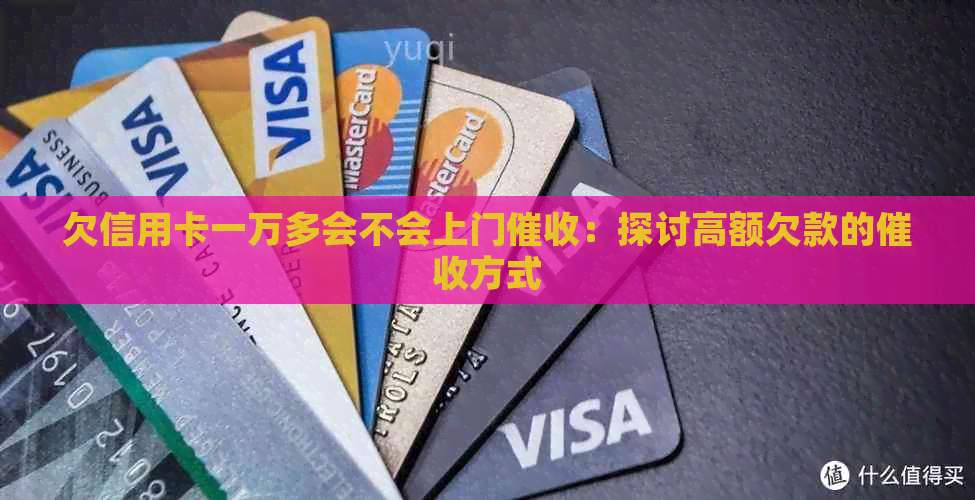 欠信用卡一万多会不会上门：探讨高额欠款的方式