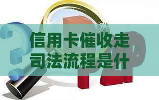 信用卡走司法流程是什么意思？