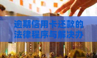 逾期信用卡还款的法律程序与解决办法