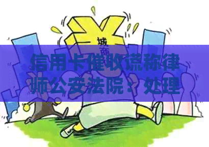 信用卡谎称律师公安法院：处理方式及受理可能性全解析