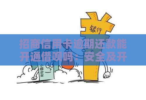 招商信用卡逾期还款能开通借呗吗：安全及开通疑问解答