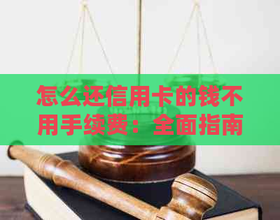 怎么还信用卡的钱不用手续费：全面指南